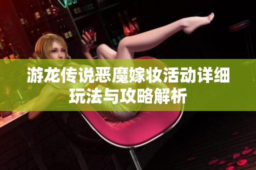 游龙传说恶魔嫁妆活动详细玩法与攻略解析
