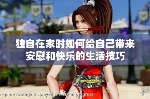 独自在家时如何给自己带来安慰和快乐的生活技巧