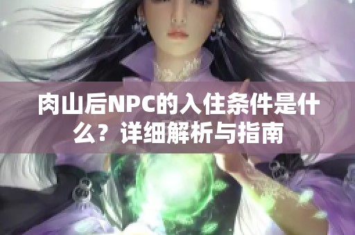 肉山后NPC的入住条件是什么？详细解析与指南