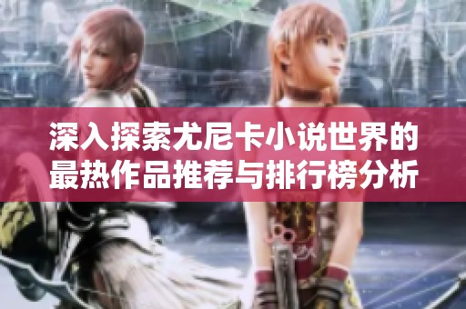 深入探索尤尼卡小说世界的最热作品推荐与排行榜分析