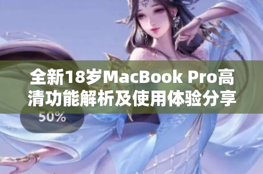 全新18岁MacBook Pro高清功能解析及使用体验分享