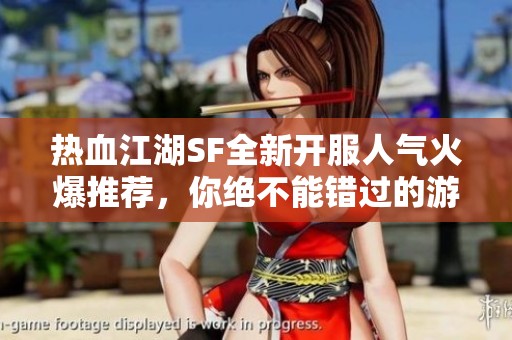 热血江湖SF全新开服人气火爆推荐，你绝不能错过的游戏体验！