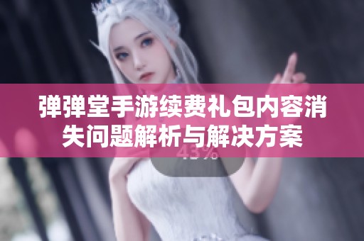 弹弹堂手游续费礼包内容消失问题解析与解决方案