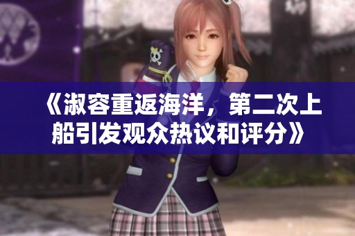 《淑容重返海洋，第二次上船引发观众热议和评分》