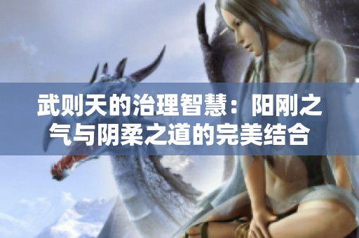 武则天的治理智慧：阳刚之气与阴柔之道的完美结合