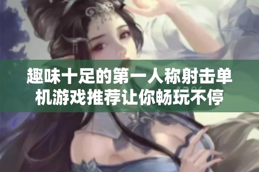 趣味十足的第一人称射击单机游戏推荐让你畅玩不停