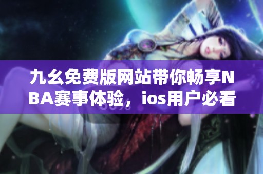 九幺免费版网站带你畅享NBA赛事体验，ios用户必看指南