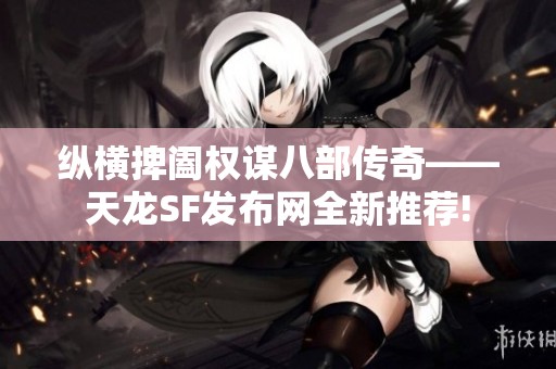 纵横捭阖权谋八部传奇——天龙SF发布网全新推荐!