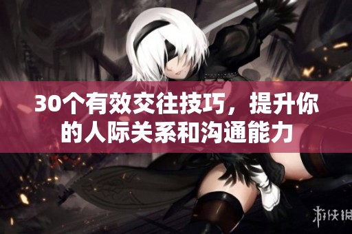 30个有效交往技巧，提升你的人际关系和沟通能力