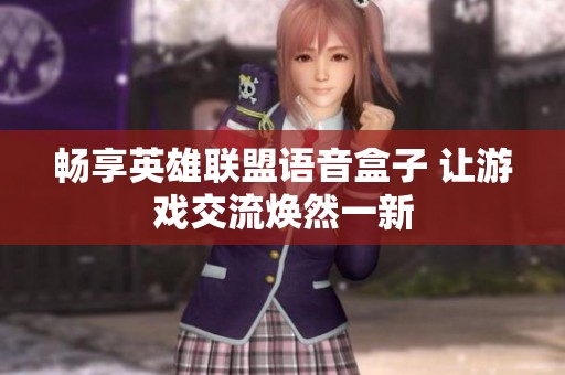 畅享英雄联盟语音盒子 让游戏交流焕然一新