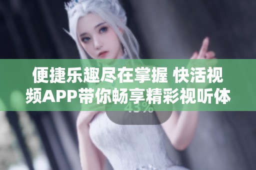 便捷乐趣尽在掌握 快活视频APP带你畅享精彩视听体验