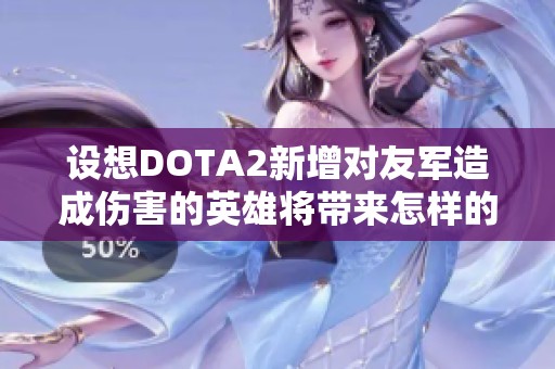 设想DOTA2新增对友军造成伤害的英雄将带来怎样的游戏变化