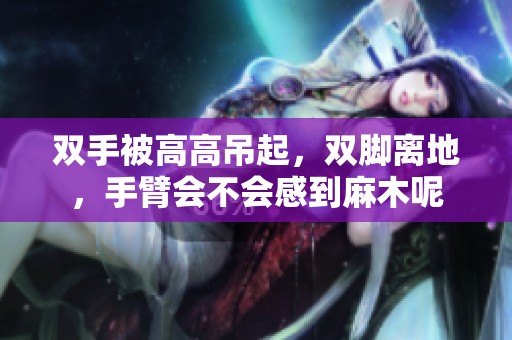 双手被高高吊起，双脚离地，手臂会不会感到麻木呢