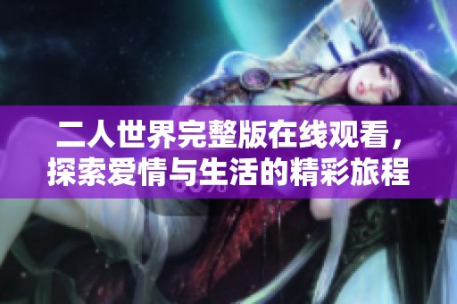 二人世界完整版在线观看，探索爱情与生活的精彩旅程