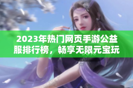 2023年热门网页手游公益服排行榜，畅享无限元宝玩法前十名推荐