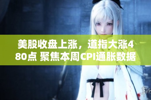 美股收盘上涨，道指大涨480点 聚焦本周CPI通胀数据发布
