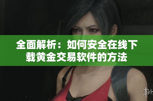 全面解析：如何安全在线下载黄金交易软件的方法