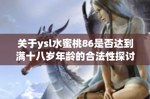 关于ysl水蜜桃86是否达到满十八岁年龄的合法性探讨