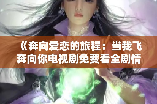 《奔向爱恋的旅程：当我飞奔向你电视剧免费看全剧情》