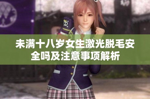 未满十八岁女生激光脱毛安全吗及注意事项解析