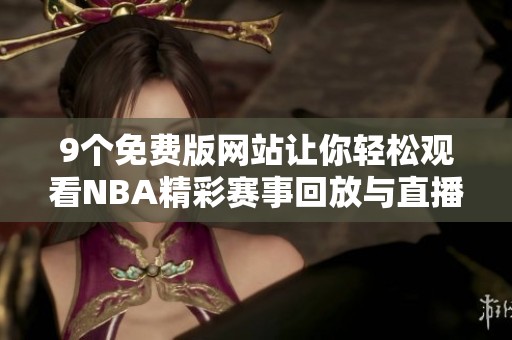9个免费版网站让你轻松观看NBA精彩赛事回放与直播