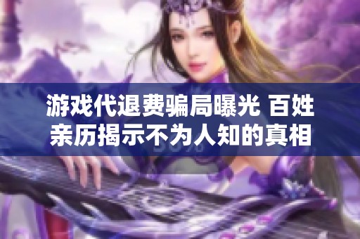 游戏代退费骗局曝光 百姓亲历揭示不为人知的真相