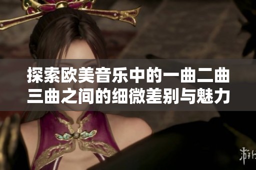探索欧美音乐中的一曲二曲三曲之间的细微差别与魅力