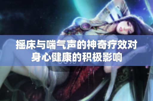 摇床与喘气声的神奇疗效对身心健康的积极影响