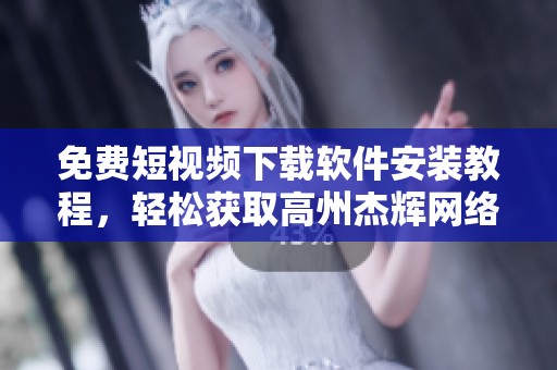 免费短视频下载软件安装教程，轻松获取高州杰辉网络资源
