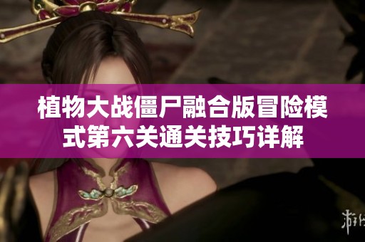 植物大战僵尸融合版冒险模式第六关通关技巧详解