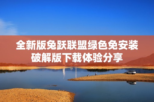 全新版兔跃联盟绿色免安装破解版下载体验分享