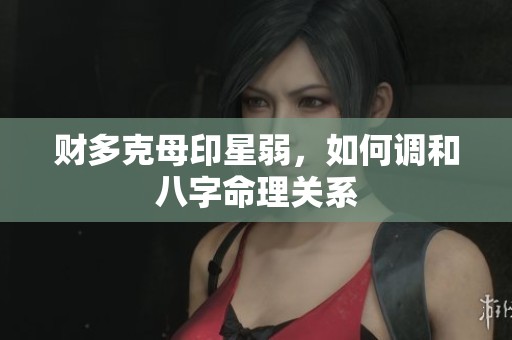 财多克母印星弱，如何调和八字命理关系