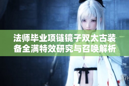 法师毕业项链镜子双太古装备全满特效研究与召唤解析