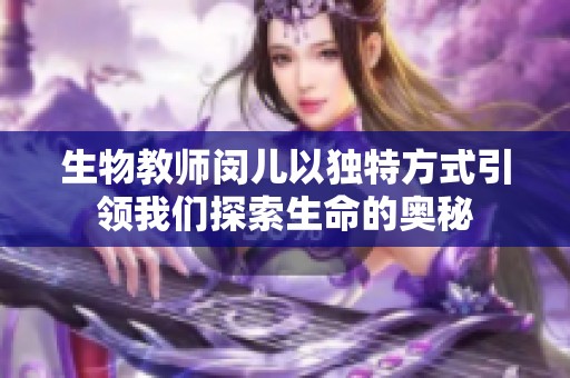 生物教师闵儿以独特方式引领我们探索生命的奥秘