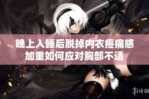 晚上入睡后脱掉内衣疼痛感加重如何应对胸部不适
