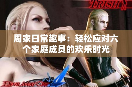 周家日常趣事：轻松应对六个家庭成员的欢乐时光