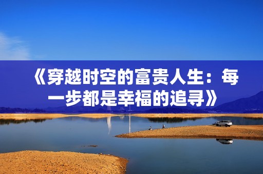 《穿越时空的富贵人生：每一步都是幸福的追寻》