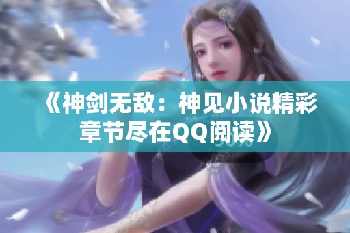 《神剑无敌：神见小说精彩章节尽在QQ阅读》