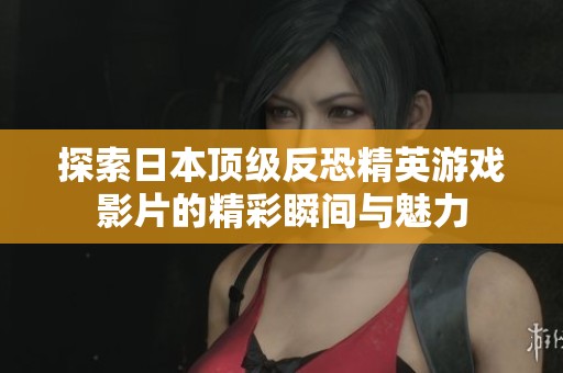 探索日本顶级反恐精英游戏影片的精彩瞬间与魅力