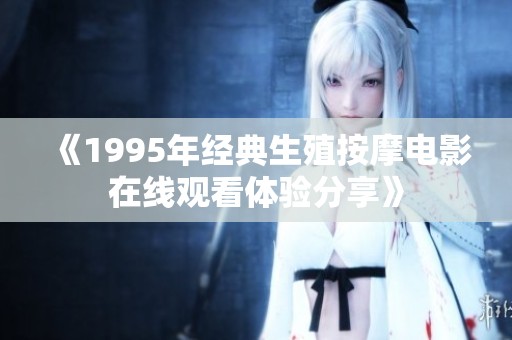 《1995年经典生殖按摩电影在线观看体验分享》