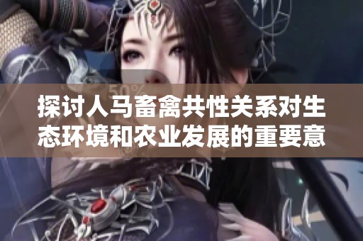 探讨人马畜禽共性关系对生态环境和农业发展的重要意义