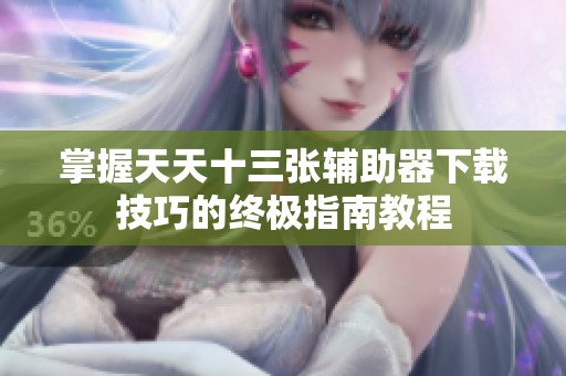 掌握天天十三张辅助器下载技巧的终极指南教程