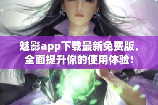 魅影app下载最新免费版，全面提升你的使用体验！