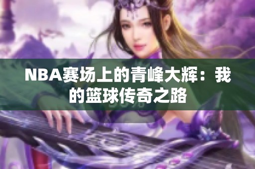 NBA赛场上的青峰大辉：我的篮球传奇之路