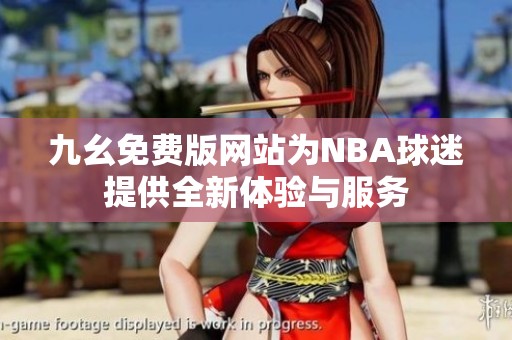 九幺免费版网站为NBA球迷提供全新体验与服务