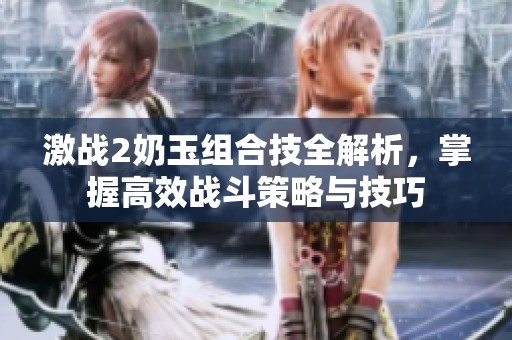 激战2奶玉组合技全解析，掌握高效战斗策略与技巧