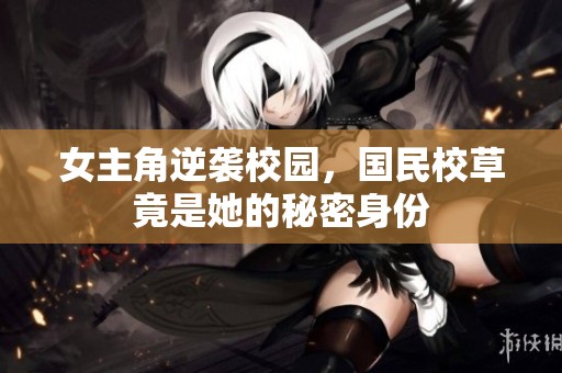 女主角逆袭校园，国民校草竟是她的秘密身份