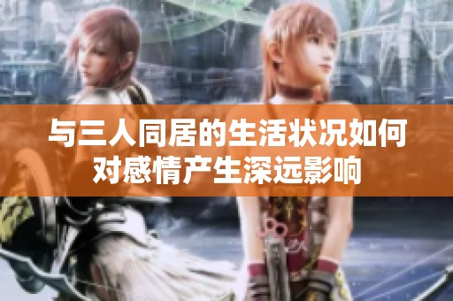 与三人同居的生活状况如何对感情产生深远影响