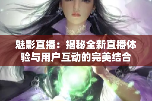 魅影直播：揭秘全新直播体验与用户互动的完美结合