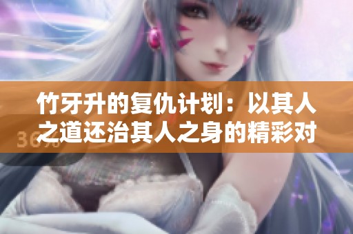 竹牙升的复仇计划：以其人之道还治其人之身的精彩对决